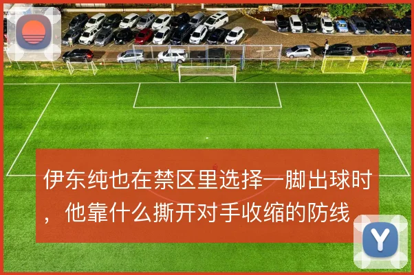伊东纯也在禁区里选择一脚出球时，他靠什么撕开对手收缩的防线