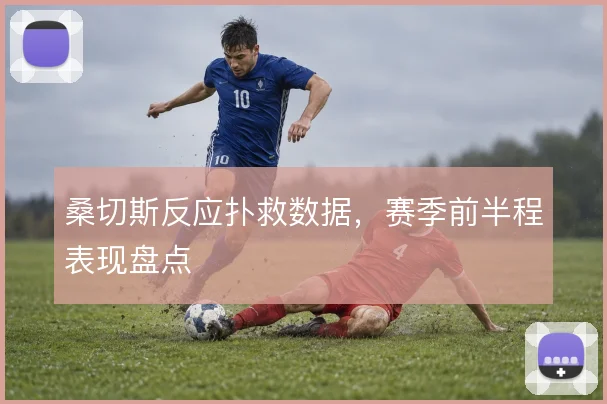桑切斯反应扑救数据,赛季前半程表现盘点
