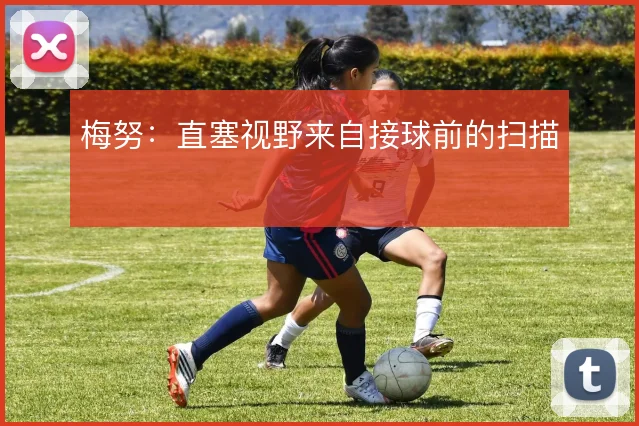 梅努:直塞视野来自接球前的扫描
