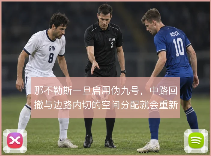 那不勒斯一旦启用伪九号,中路回撤与边路内切的空间分配就会重新洗牌