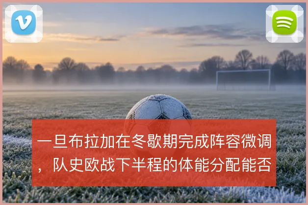 一旦布拉加在冬歇期完成阵容微调,队史欧战下半程的体能分配能否撑住