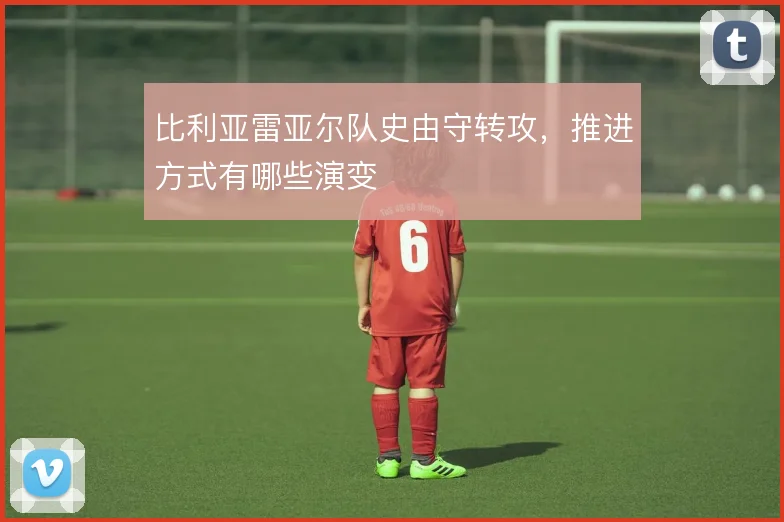 比利亚雷亚尔队史由守转攻,推进方式有哪些演变