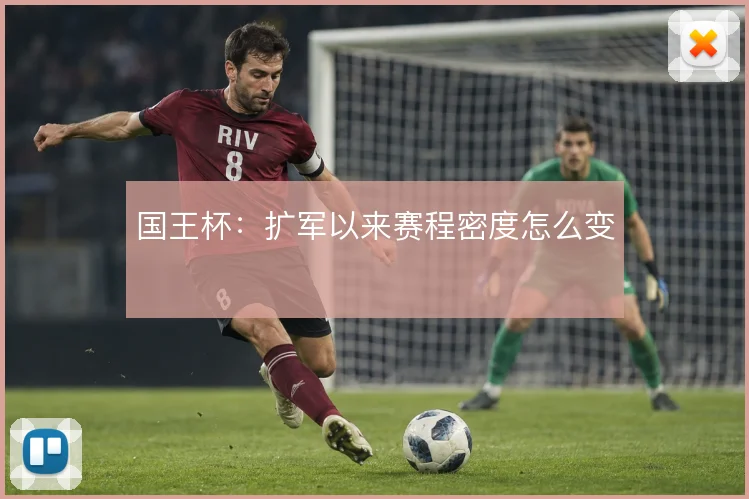 国王杯:扩军以来赛程密度怎么变