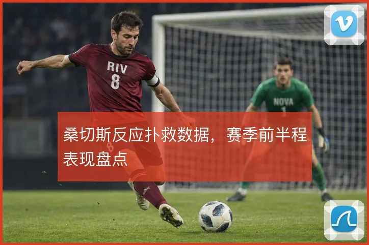 桑切斯反应扑救数据,赛季前半程表现盘点
