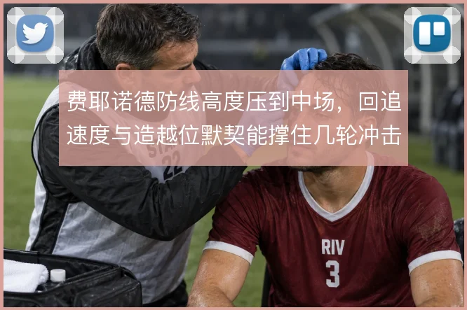 费耶诺德防线高度压到中场,回追速度与造越位默契能撑住几轮冲击