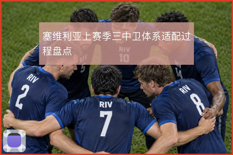 塞维利亚上赛季三中卫体系适配过程盘点