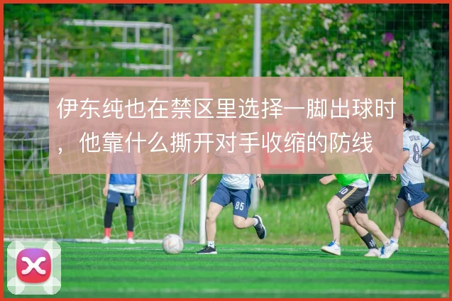 伊东纯也在禁区里选择一脚出球时，他靠什么撕开对手收缩的防线