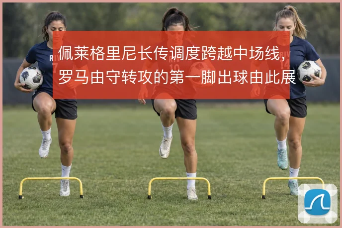 佩莱格里尼长传调度跨越中场线,罗马由守转攻的第一脚出球由此展开