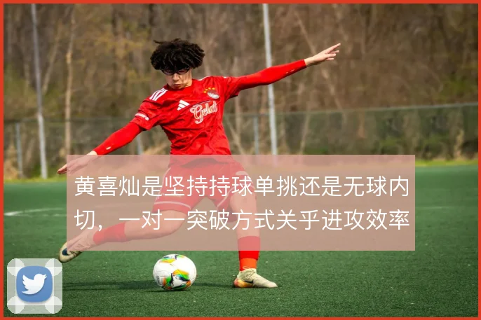 黄喜灿是坚持持球单挑还是无球内切,一对一突破方式关乎进攻效率
