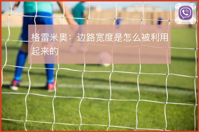 格雷米奥:边路宽度是怎么被利用起来的