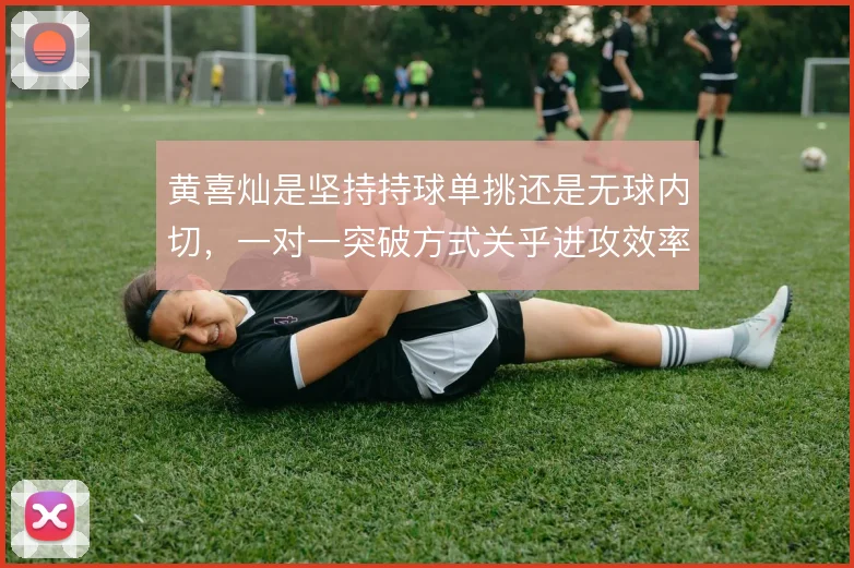 黄喜灿是坚持持球单挑还是无球内切,一对一突破方式关乎进攻效率