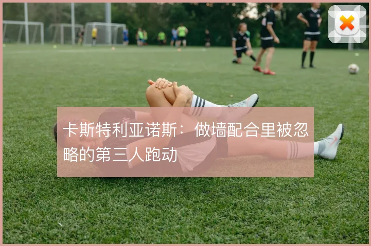 卡斯特利亚诺斯：做墙配合里被忽略的第三人跑动