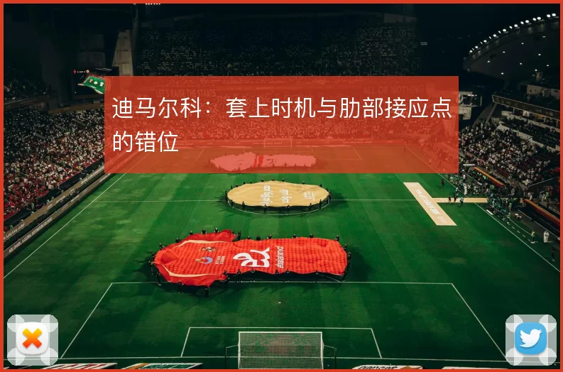 迪马尔科:套上时机与肋部接应点的错位