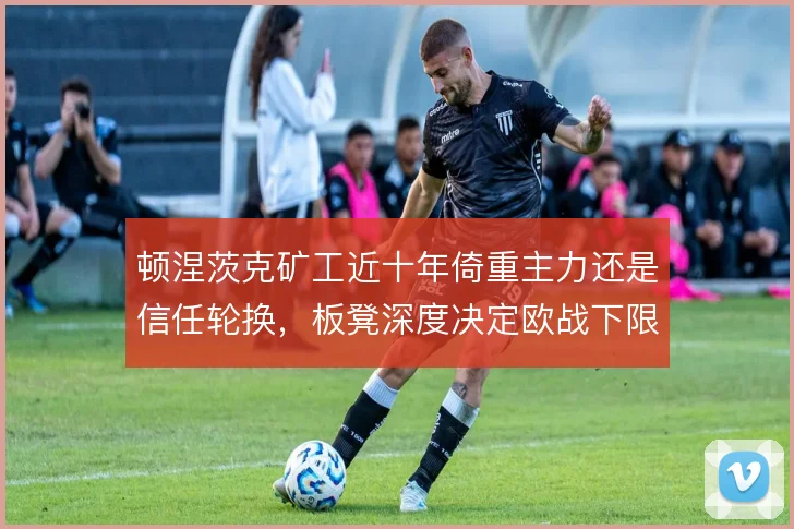 顿涅茨克矿工近十年倚重主力还是信任轮换,板凳深度决定欧战下限