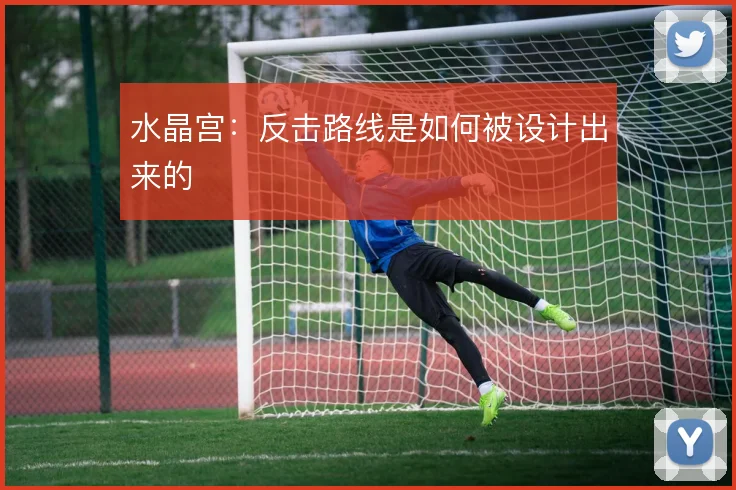 水晶宫:反击路线是如何被设计出来的