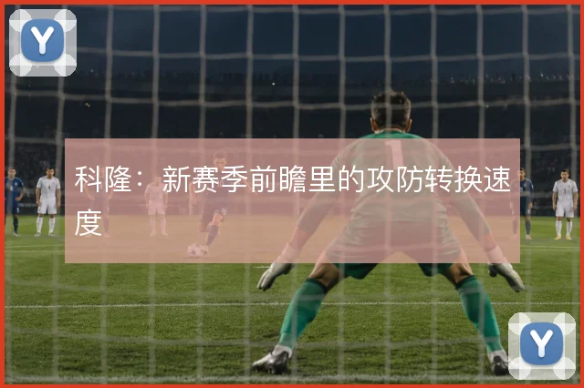 科隆：新赛季前瞻里的攻防转换速度