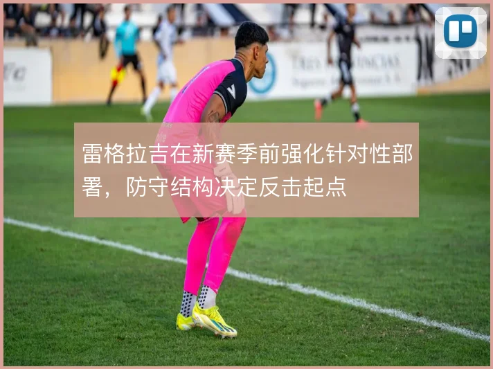 雷格拉吉在新赛季前强化针对性部署,防守结构决定反击起点