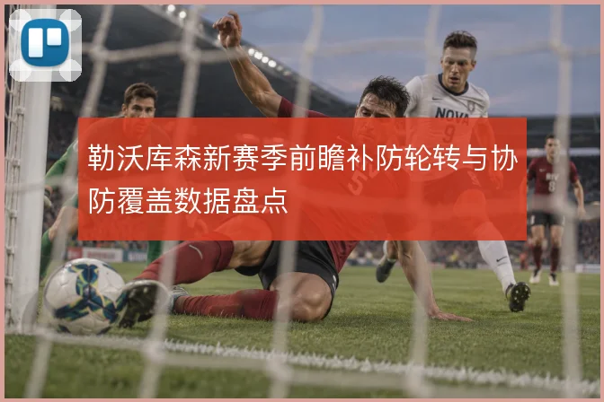 勒沃库森新赛季前瞻补防轮转与协防覆盖数据盘点
