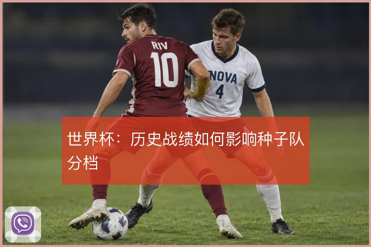 世界杯：历史战绩如何影响种子队分档