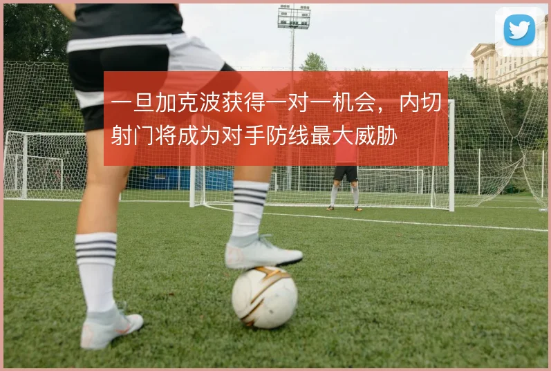 一旦加克波获得一对一机会,内切射门将成为对手防线最大威胁