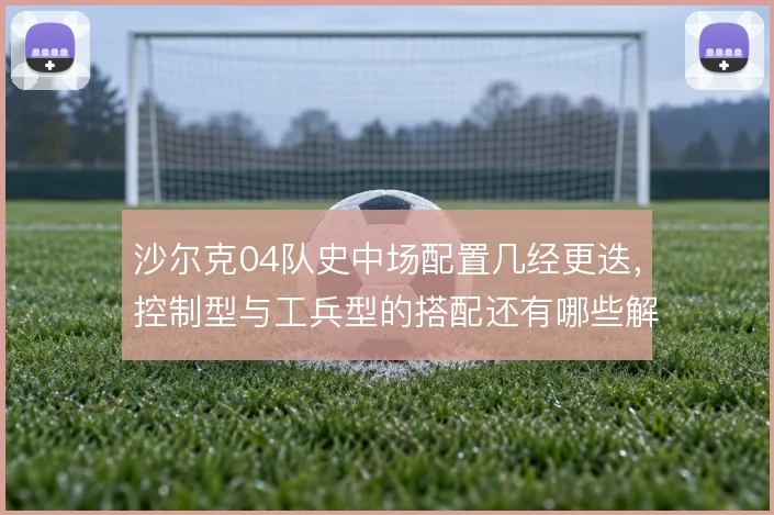 沙尔克04队史中场配置几经更迭,控制型与工兵型的搭配还有哪些解法