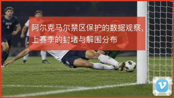 阿尔克马尔禁区保护的数据观察,上赛季的封堵与解围分布