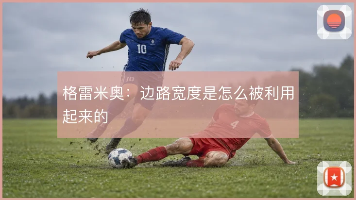 格雷米奥:边路宽度是怎么被利用起来的