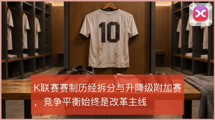 K联赛赛制历经拆分与升降级附加赛，竞争平衡始终是改革主线