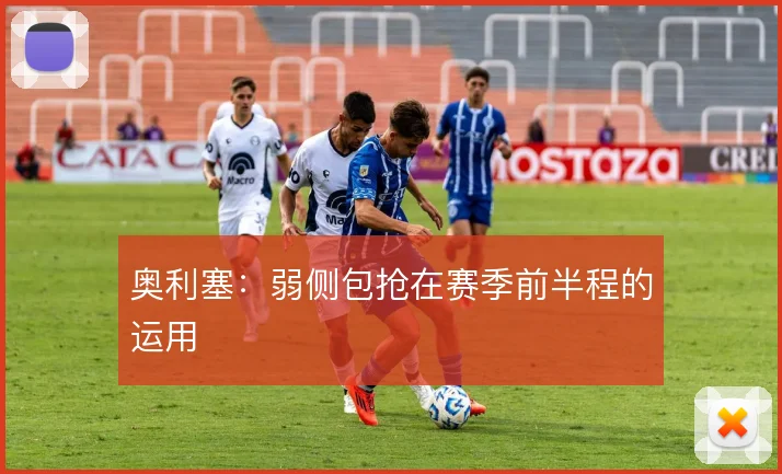 奥利塞：弱侧包抢在赛季前半程的运用