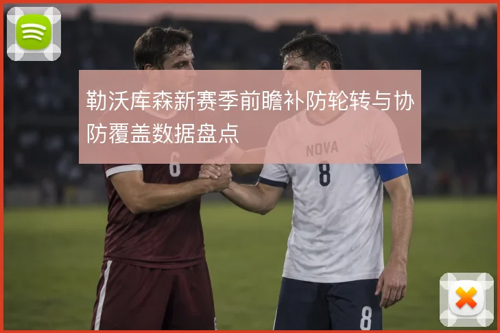 勒沃库森新赛季前瞻补防轮转与协防覆盖数据盘点