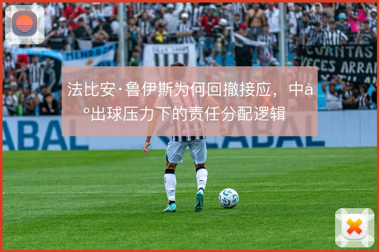 法比安·鲁伊斯为何回撤接应,中场出球压力下的责任分配逻辑
