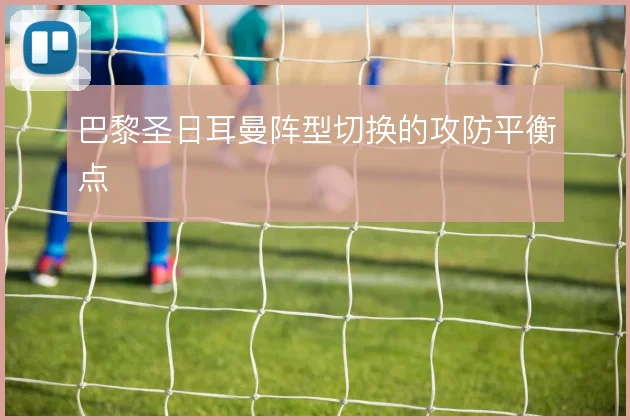 巴黎圣日耳曼阵型切换的攻防平衡点