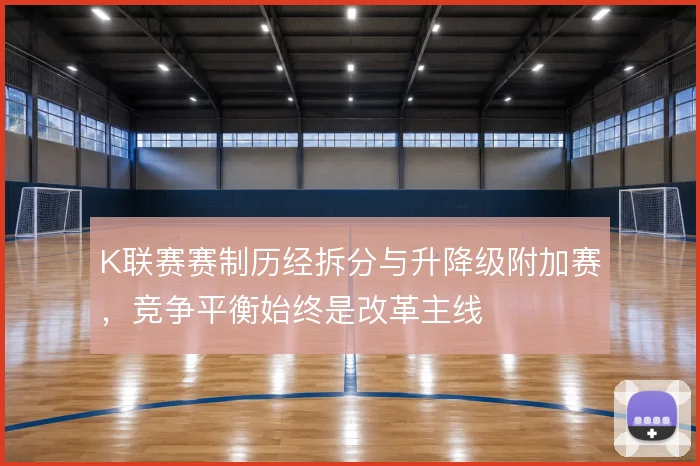 K联赛赛制历经拆分与升降级附加赛，竞争平衡始终是改革主线