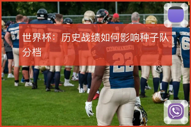 世界杯:历史战绩如何影响种子队分档