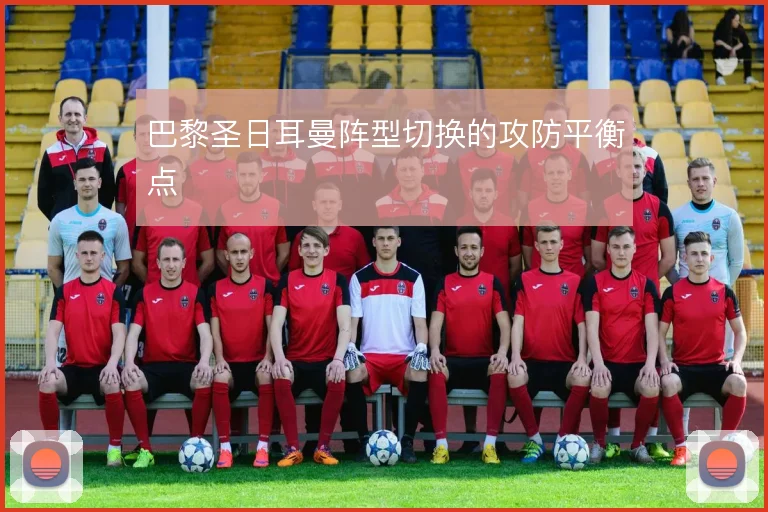 巴黎圣日耳曼阵型切换的攻防平衡点