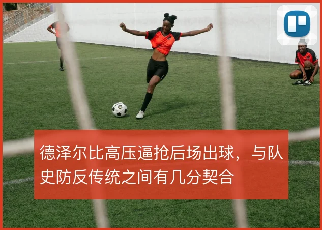 德泽尔比高压逼抢后场出球,与队史防反传统之间有几分契合