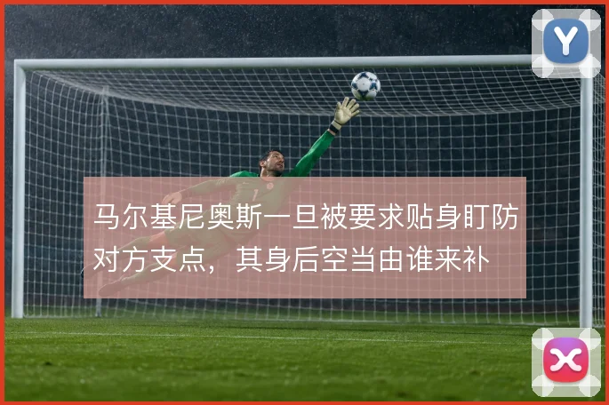 马尔基尼奥斯一旦被要求贴身盯防对方支点,其身后空当由谁来补