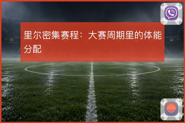 里尔密集赛程：大赛周期里的体能分配
