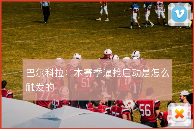巴尔科拉:本赛季逼抢启动是怎么触发的