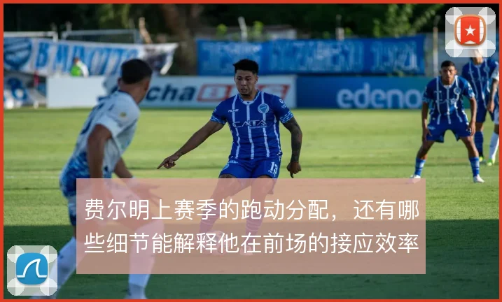 费尔明上赛季的跑动分配,还有哪些细节能解释他在前场的接应效率