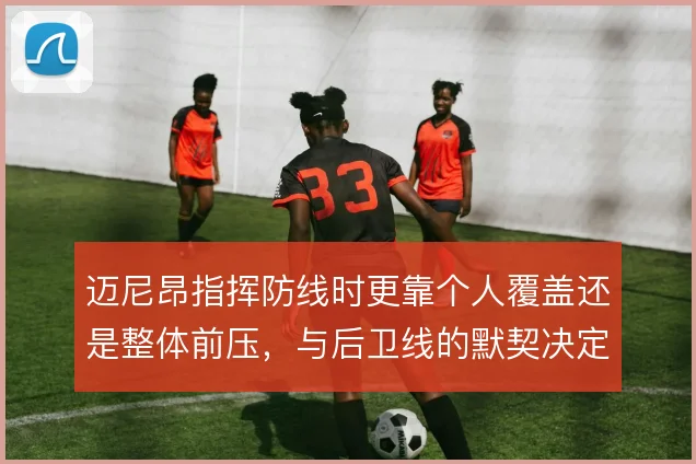 迈尼昂指挥防线时更靠个人覆盖还是整体前压,与后卫线的默契决定防守上限