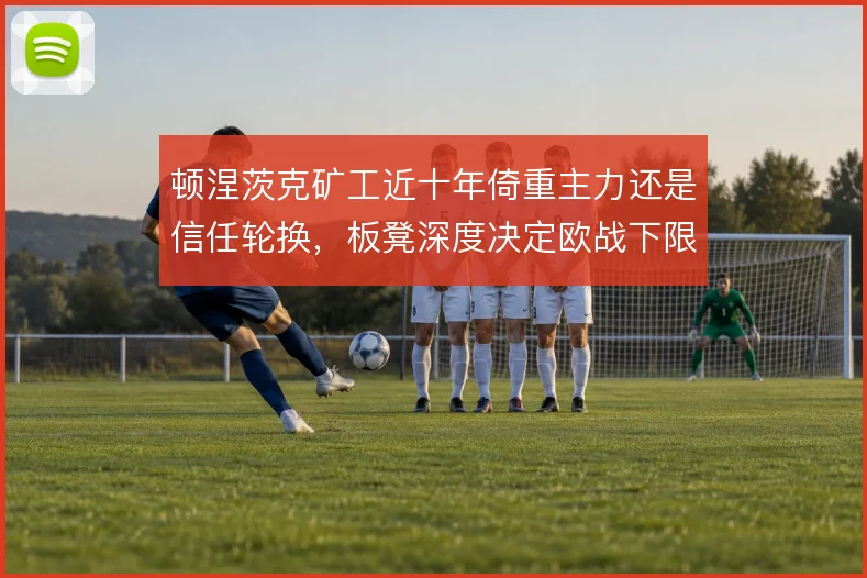 顿涅茨克矿工近十年倚重主力还是信任轮换,板凳深度决定欧战下限