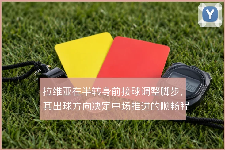 拉维亚在半转身前接球调整脚步,其出球方向决定中场推进的顺畅程度